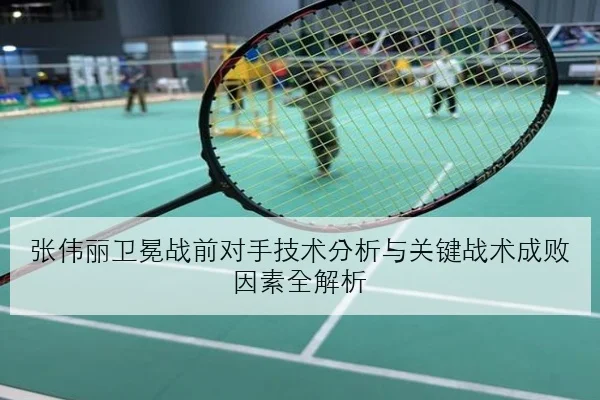 张伟丽卫冕战前对手技术分析与关键战术成败因素全解析
